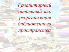 Гуманитарный читальный зал: реорганизация библиотечного пространства