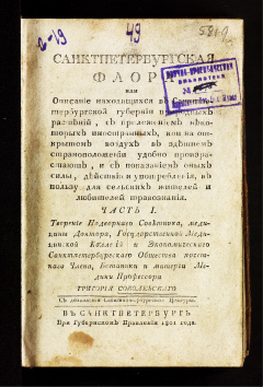 Санктпетербургская флора или описание находящихся в Санктпетербургской губернии природных растений, с приложением некоторых иностранных, кои на открытом воздухе в здешнем страноположении удобно произрастают, и с показанием оных силы... Ч. 1