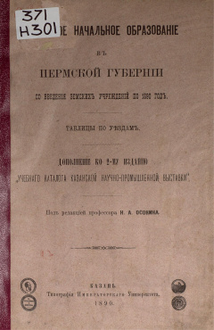 Народное начальное образование в Пермской губернии со введения земских учреждений по 1890 год : таблицы по уездам : дополнение ко 2-му изданию "Учебного каталога Казанской научно-промышленной выставки"