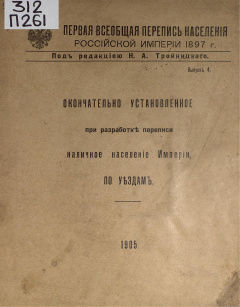 Первая Всеобщая перепись населения Российской Империи, 1897г.: Вып. 4 : Окончательно установленное при разработке переписи наличное население империи по уездам