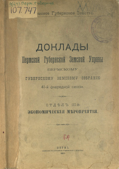 Доклады Пермской Губернской Земской Управы Пермскому Губернскому Земскому Собранию 41-й очередной сессии. Отдел III-й. Экономические мероприятия.